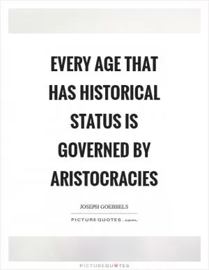 Every age that has historical status is governed by aristocracies Picture Quote #1