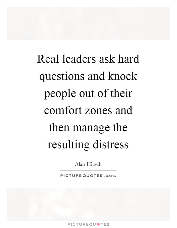 Real leaders ask hard questions and knock people out of their comfort zones and then manage the resulting distress Picture Quote #1
