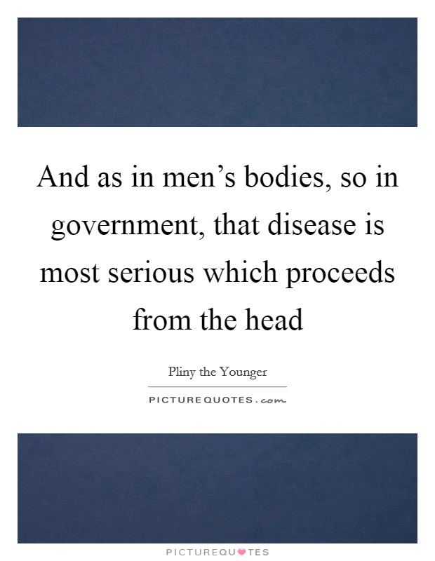 And as in men's bodies, so in government, that disease is most serious which proceeds from the head Picture Quote #1