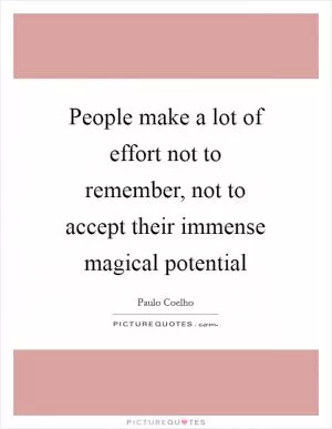 People make a lot of effort not to remember, not to accept their immense magical potential Picture Quote #1