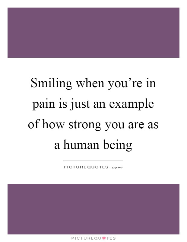 Smiling when you're in pain is just an example of how strong you are as a human being Picture Quote #1