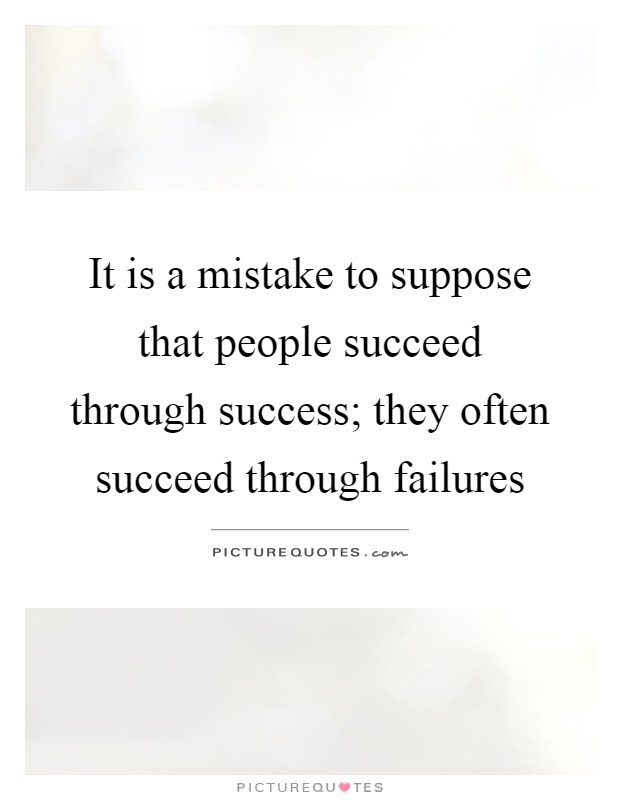 It is a mistake to suppose that people succeed through success; they often succeed through failures Picture Quote #1