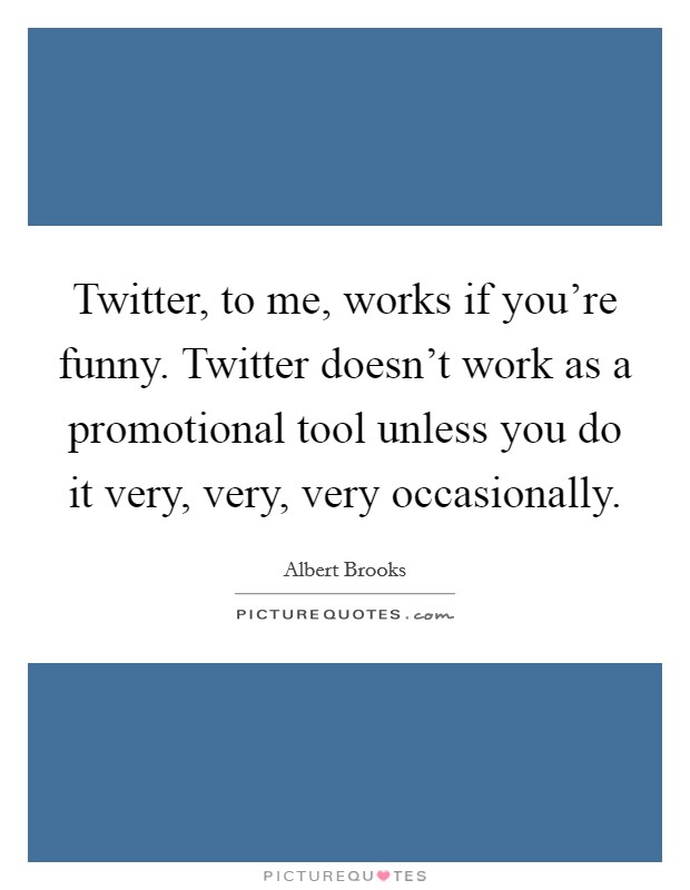Twitter, to me, works if you're funny. Twitter doesn't work as a promotional tool unless you do it very, very, very occasionally Picture Quote #1