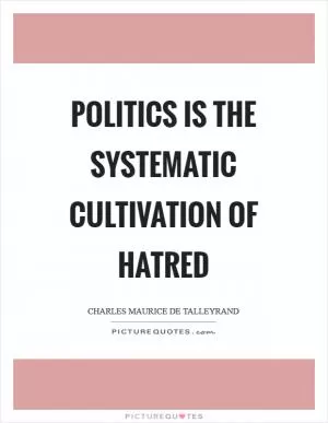 Politics is the systematic cultivation of hatred Picture Quote #1