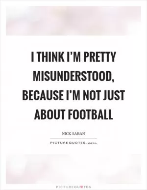 I think I’m pretty misunderstood, because I’m not just about football Picture Quote #1