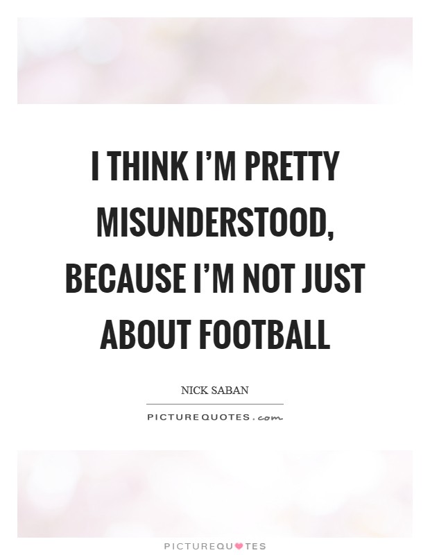 I think I'm pretty misunderstood, because I'm not just about football Picture Quote #1