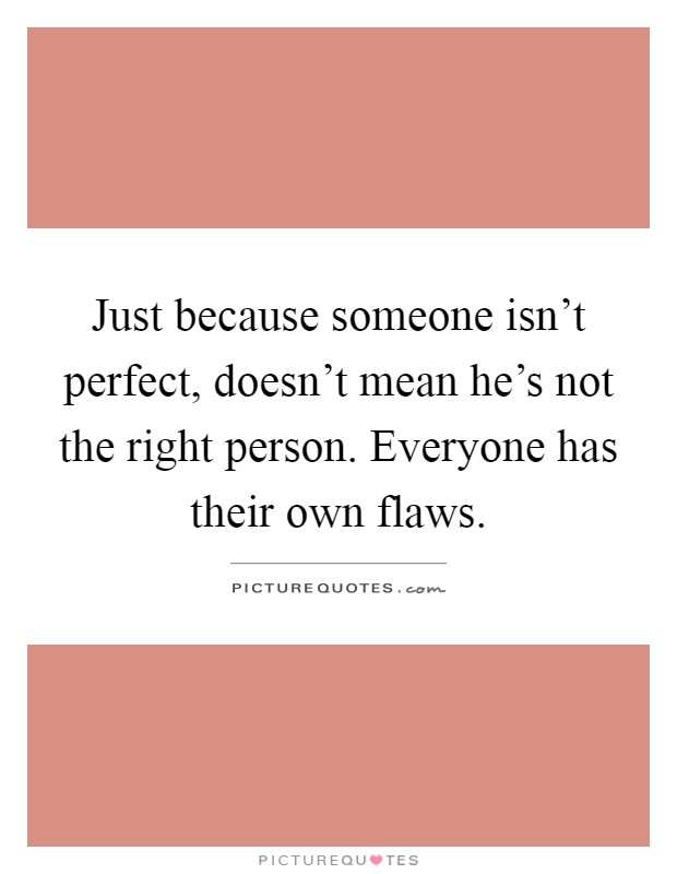 Just because someone isn't perfect, doesn't mean he's not the right person. Everyone has their own flaws Picture Quote #1