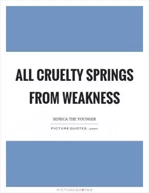 All cruelty springs from weakness Picture Quote #1