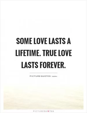 Some love lasts a lifetime. True love lasts forever Picture Quote #1