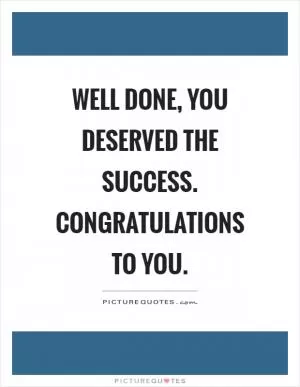 Well done, you deserved the success. Congratulations to you Picture Quote #1