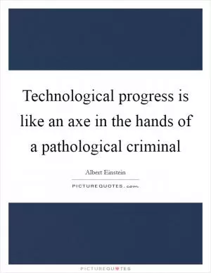 Technological progress is like an axe in the hands of a pathological criminal Picture Quote #1