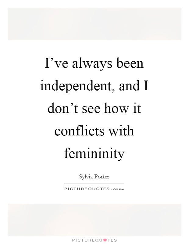 I've always been independent, and I don't see how it conflicts with femininity Picture Quote #1