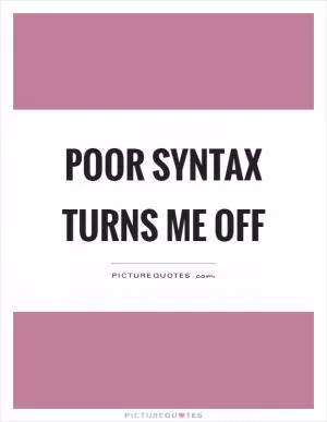 Poor syntax turns me off Picture Quote #1