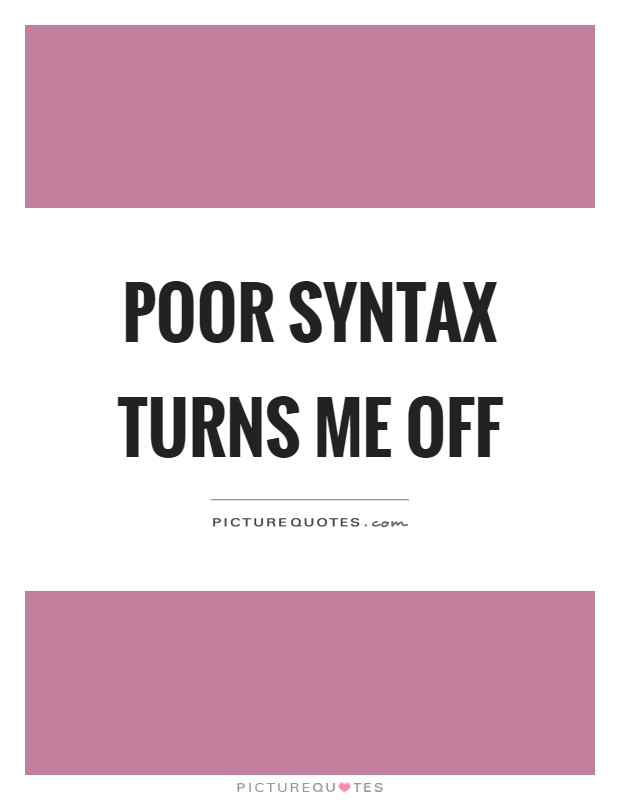Poor syntax turns me off Picture Quote #1