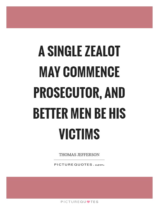 A single zealot may commence prosecutor, and better men be his victims Picture Quote #1
