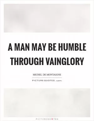 A man may be humble through vainglory Picture Quote #1