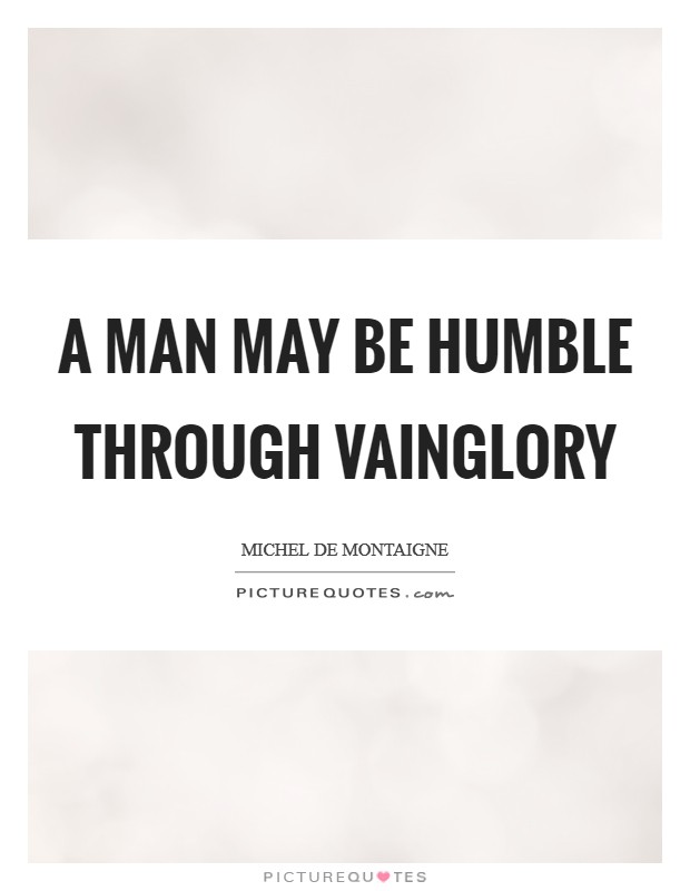 A man may be humble through vainglory Picture Quote #1