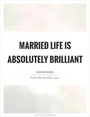 Married life is absolutely brilliant Picture Quote #1