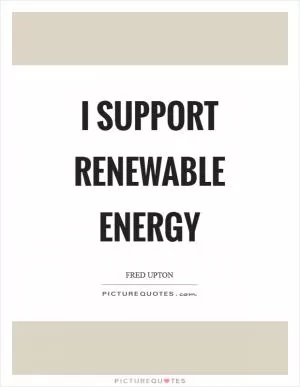 I support renewable energy Picture Quote #1