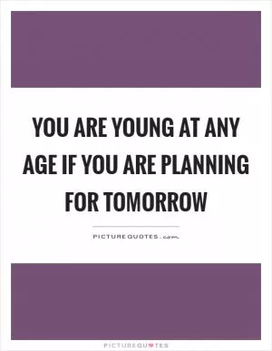 You are young at any age if you are planning for tomorrow Picture Quote #1