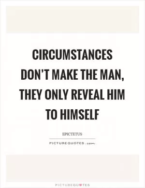 Circumstances don’t make the man, they only reveal him to himself Picture Quote #1