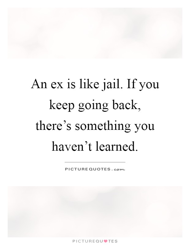 An ex is like jail. If you keep going back, there's something you haven't learned Picture Quote #1