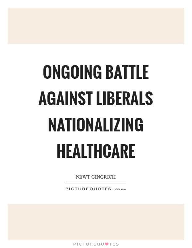 Ongoing battle against liberals nationalizing healthcare Picture Quote #1