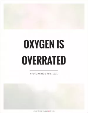 Oxygen is overrated Picture Quote #1