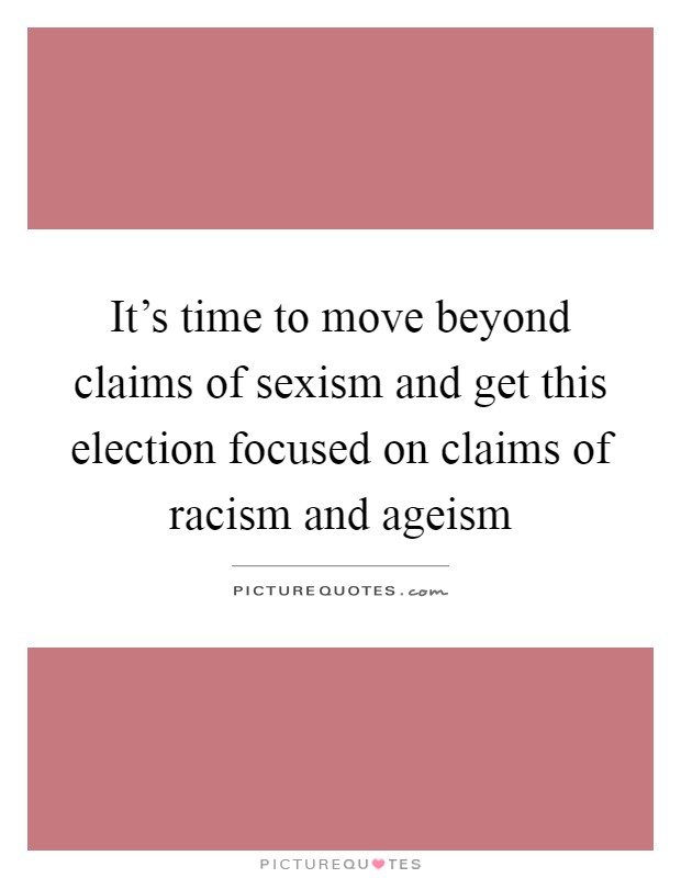 It's time to move beyond claims of sexism and get this election focused on claims of racism and ageism Picture Quote #1
