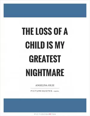The loss of a child is my greatest nightmare Picture Quote #1