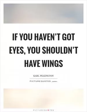If you haven’t got eyes, you shouldn’t have wings Picture Quote #1