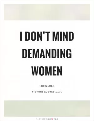 I don’t mind demanding women Picture Quote #1