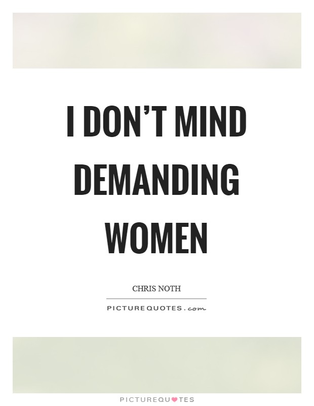 I don't mind demanding women Picture Quote #1