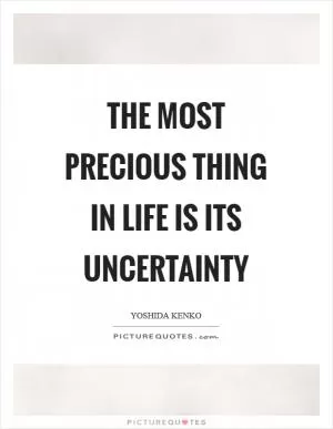The most precious thing in life is its uncertainty Picture Quote #1