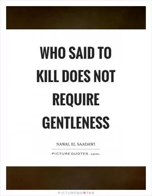 Who said to kill does not require gentleness Picture Quote #1