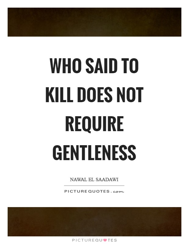 Who said to kill does not require gentleness Picture Quote #1