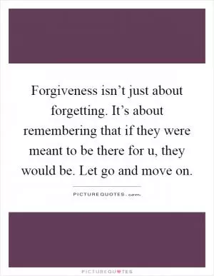 Forgiveness isn’t just about forgetting. It’s about remembering that if they were meant to be there for u, they would be. Let go and move on Picture Quote #1