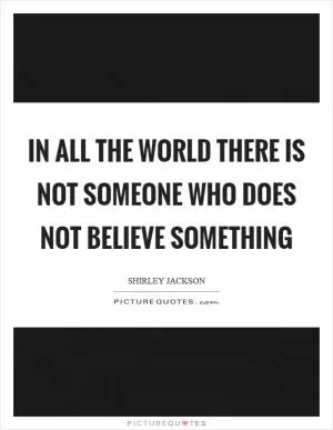 In all the world there is not someone who does not believe something Picture Quote #1