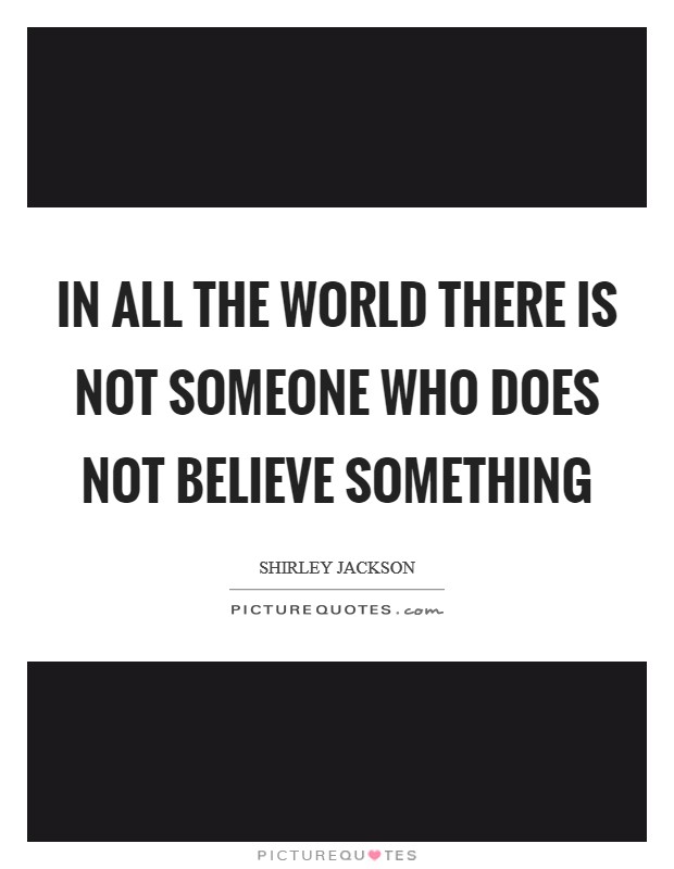In all the world there is not someone who does not believe something Picture Quote #1