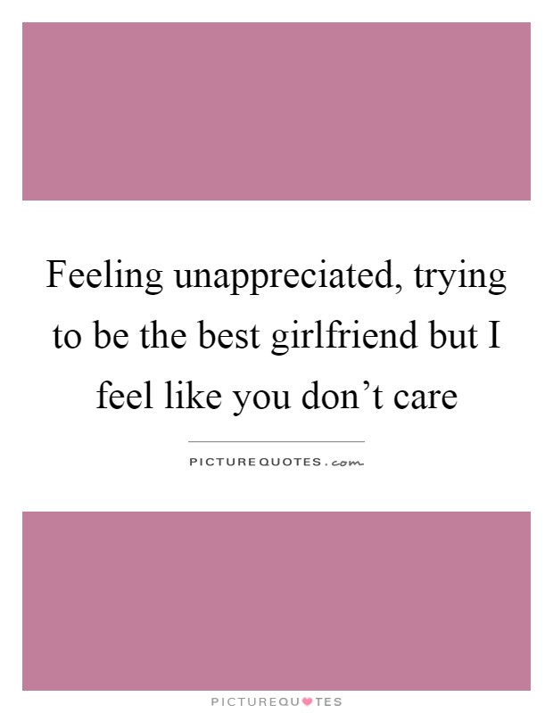 Feeling unappreciated, trying to be the best girlfriend but I feel like you don't care Picture Quote #1
