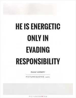 He is energetic only in evading responsibility Picture Quote #1