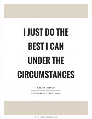 I just do the best I can under the circumstances Picture Quote #1
