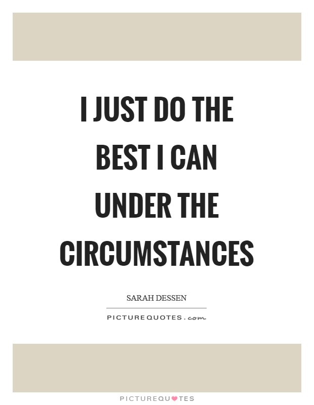 I just do the best I can under the circumstances Picture Quote #1