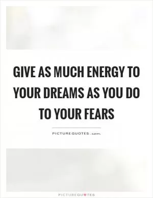 Give as much energy to your dreams as you do to your fears Picture Quote #1