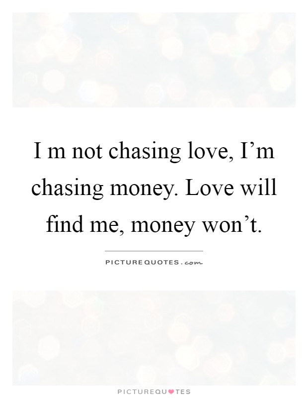 I m not chasing love, I'm chasing money. Love will find me, money won't Picture Quote #1