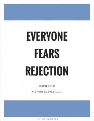 Everyone fears rejection Picture Quote #1