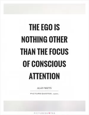 The ego is nothing other than the focus of conscious attention Picture Quote #1