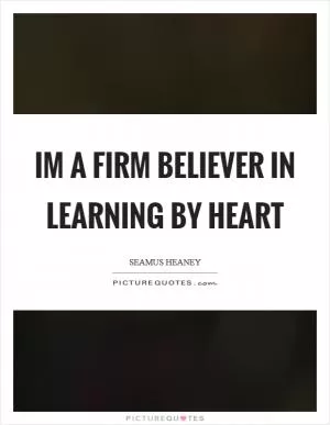 Im a firm believer in learning by heart Picture Quote #1