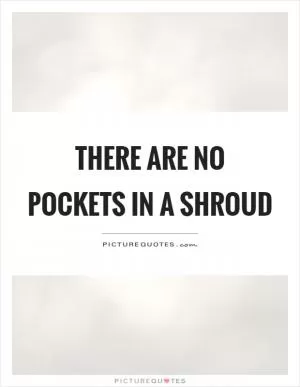 There are no pockets in a shroud Picture Quote #1