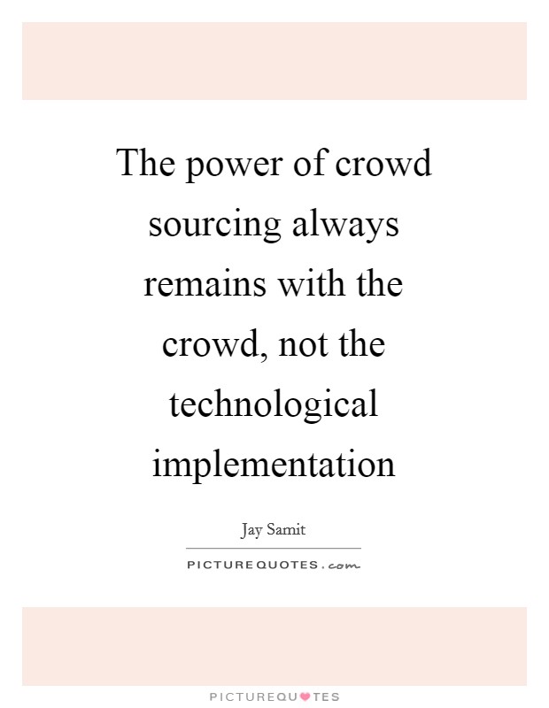 The power of crowd sourcing always remains with the crowd, not the technological implementation Picture Quote #1